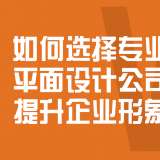 如何選擇專業(yè)的平面設(shè)計公司提升企業(yè)形象？